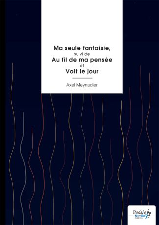 Ma seule fantaisie, suivi de Au fil de ma pensée et Voit le jour